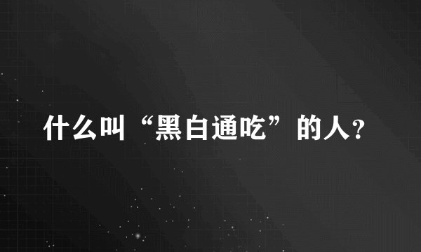 什么叫“黑白通吃”的人？