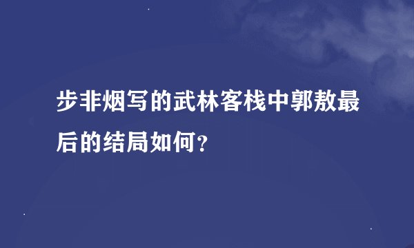 步非烟写的武林客栈中郭敖最后的结局如何？