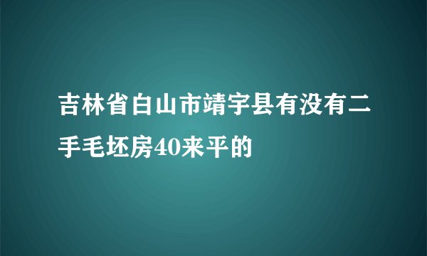 吉林省白山市靖宇县有没有二手毛坯房40来平的