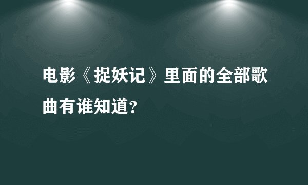 电影《捉妖记》里面的全部歌曲有谁知道？