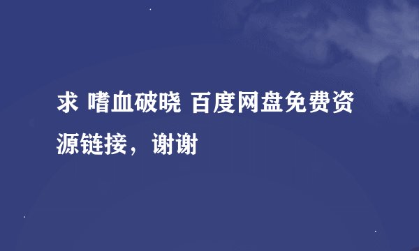 求 嗜血破晓 百度网盘免费资源链接，谢谢