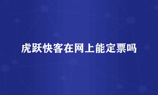 虎跃快客在网上能定票吗