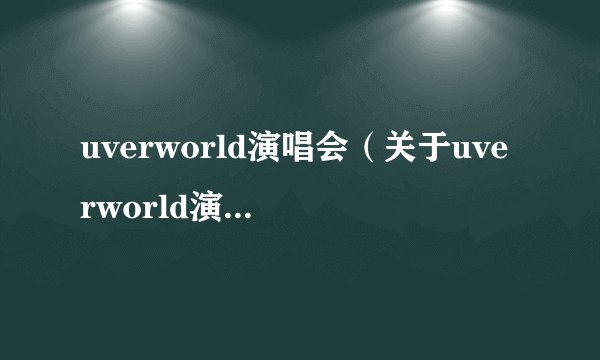 uverworld演唱会（关于uverworld演唱会的基本详情介绍）