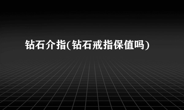 钻石介指(钻石戒指保值吗)