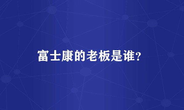 富士康的老板是谁？