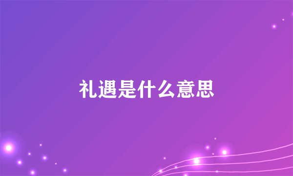 礼遇是什么意思