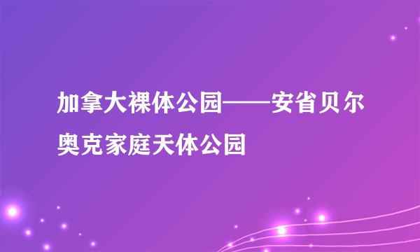 加拿大裸体公园——安省贝尔奥克家庭天体公园