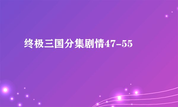 终极三国分集剧情47-55