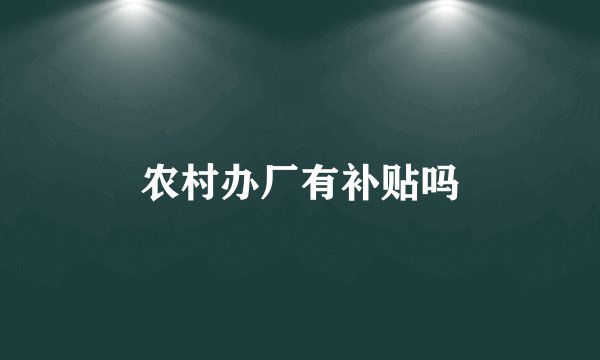 农村办厂有补贴吗