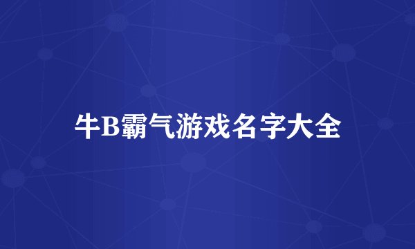 牛B霸气游戏名字大全