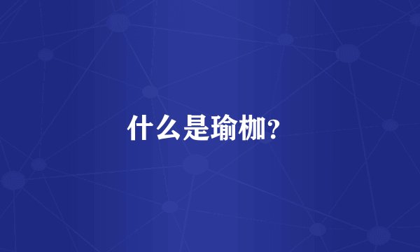 什么是瑜枷？