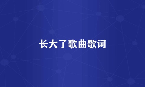 长大了歌曲歌词