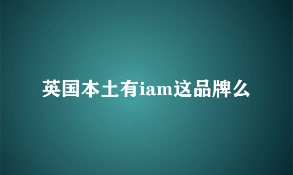 英国本土有iam这品牌么