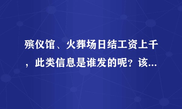 殡仪馆、火葬场日结工资上千，此类信息是谁发的呢？该如何避免陷阱？