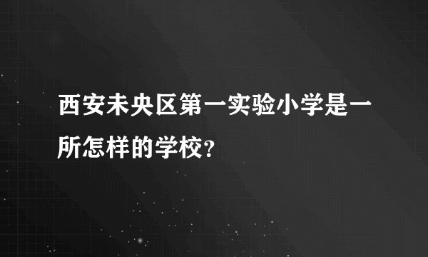 西安未央区第一实验小学是一所怎样的学校？