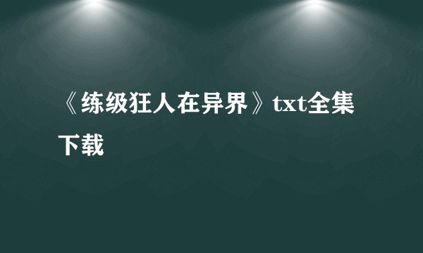 《练级狂人在异界》txt全集下载