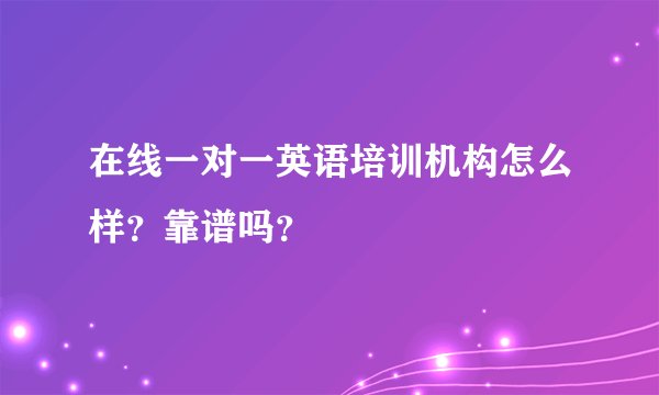 在线一对一英语培训机构怎么样？靠谱吗？