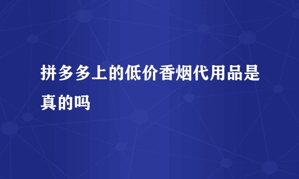 拼多多上的低价香烟代用品是真的吗