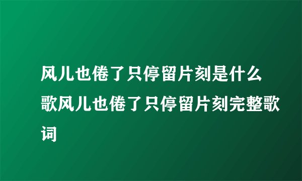 风儿也倦了只停留片刻是什么歌风儿也倦了只停留片刻完整歌词