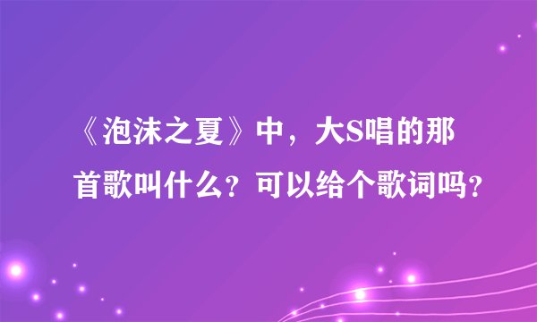《泡沫之夏》中，大S唱的那首歌叫什么？可以给个歌词吗？