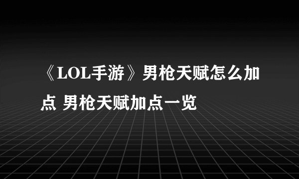 《LOL手游》男枪天赋怎么加点 男枪天赋加点一览