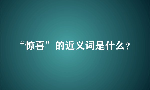 “惊喜”的近义词是什么？
