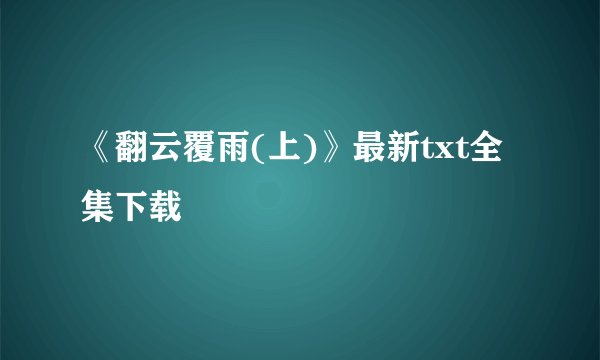 《翻云覆雨(上)》最新txt全集下载