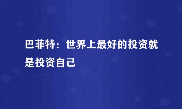巴菲特：世界上最好的投资就是投资自己