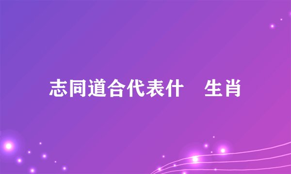 志同道合代表什麼生肖