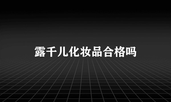 露千儿化妆品合格吗