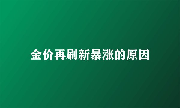 金价再刷新暴涨的原因