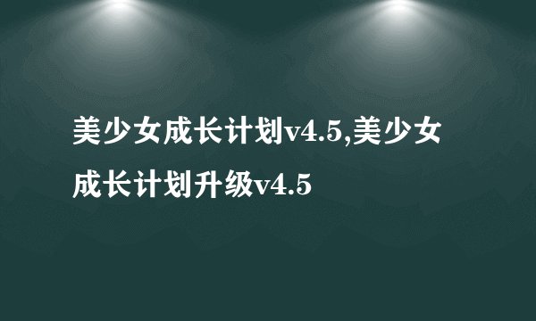美少女成长计划v4.5,美少女成长计划升级v4.5