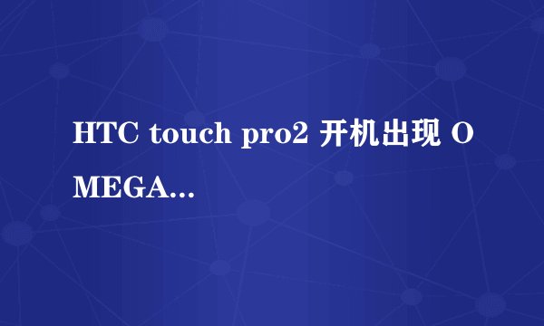 HTC touch pro2 开机出现 OMEGA是什么意思