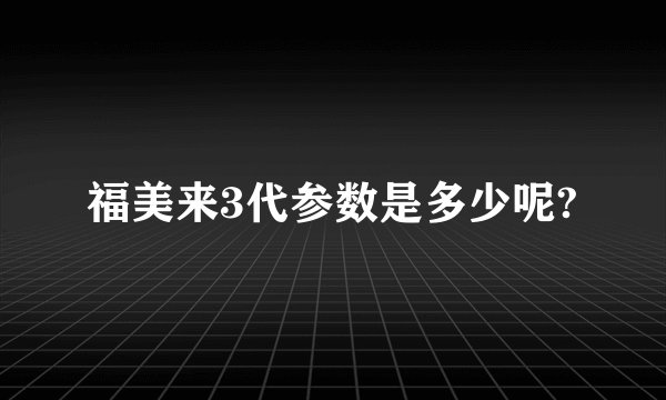 福美来3代参数是多少呢?