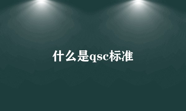 什么是qsc标准
