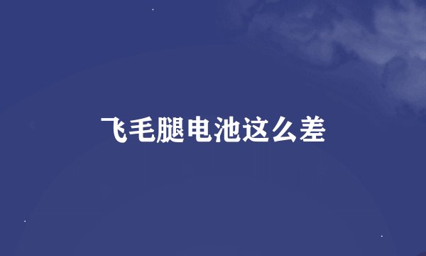 飞毛腿电池这么差