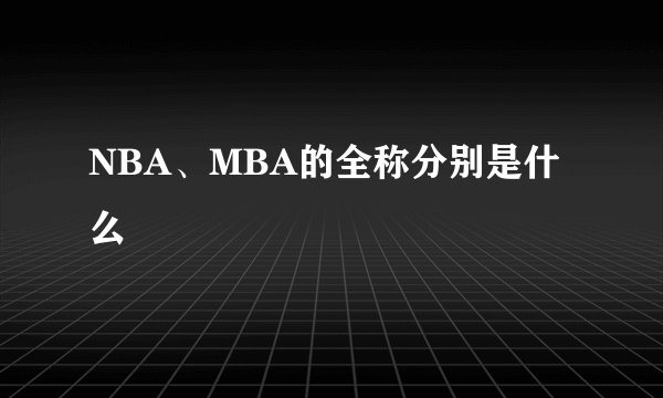 NBA、MBA的全称分别是什么