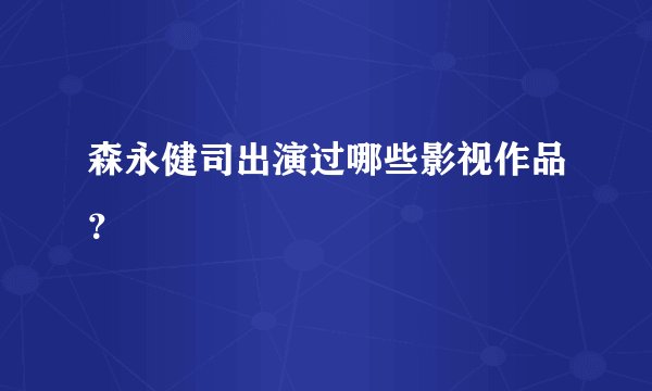 森永健司出演过哪些影视作品？