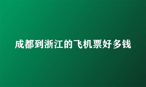 成都到浙江的飞机票好多钱
