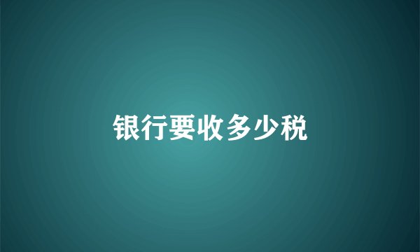 银行要收多少税