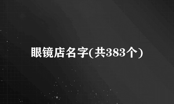 眼镜店名字(共383个)