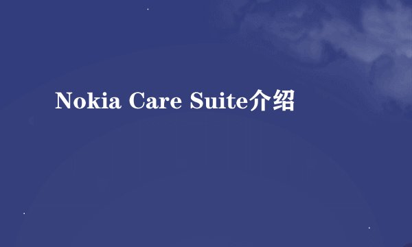 Nokia Care Suite介绍