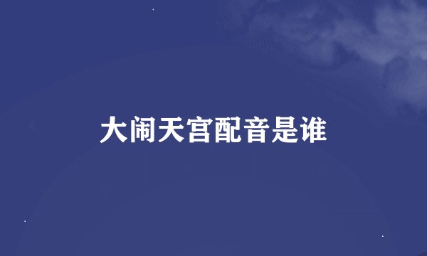 大闹天宫配音是谁