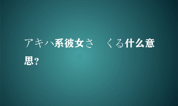 アキハ系彼女さーくる什么意思?