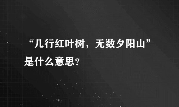 “几行红叶树，无数夕阳山”是什么意思？