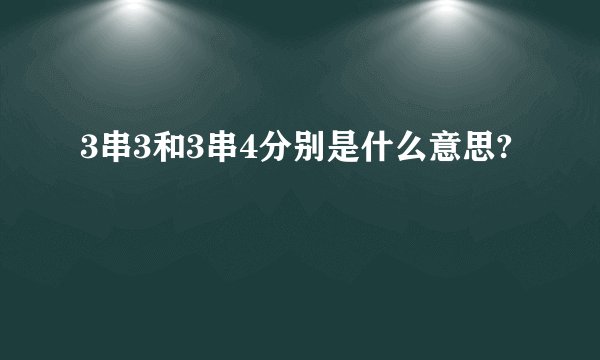 3串3和3串4分别是什么意思?