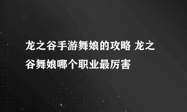 龙之谷手游舞娘的攻略 龙之谷舞娘哪个职业最厉害