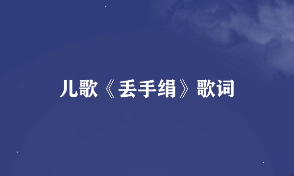 儿歌《丢手绢》歌词