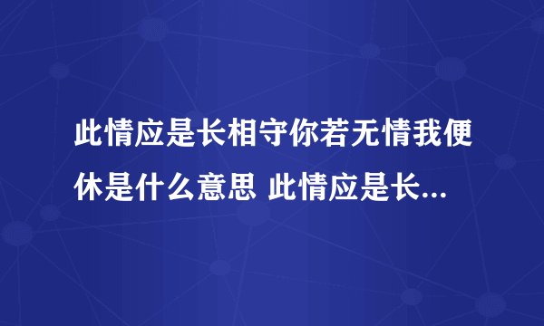 此情应是长相守你若无情我便休是什么意思 此情应是长相守你若无情我便休解释