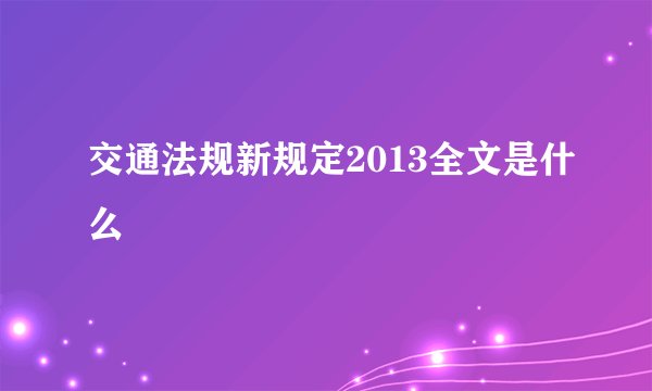 交通法规新规定2013全文是什么